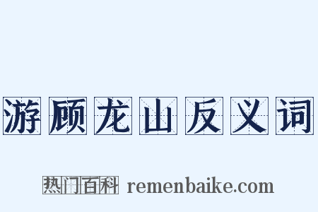 游顾龙山反义词是什么意思的图片